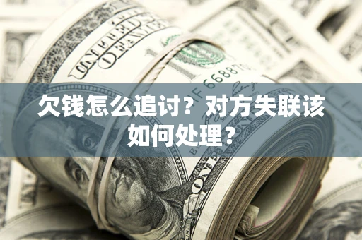 北京欠钱怎么追讨？对方失联该如何处理？