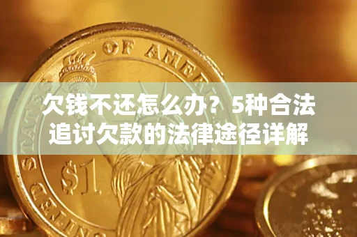 北京欠钱不还怎么办？5种合法追讨欠款的法律途径详解