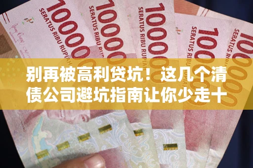 北京别再被高利贷坑！这几个清债公司避坑指南让你少走十年弯路