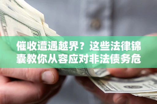 北京催收遭遇越界？这些法律锦囊教你从容应对非法债务危机