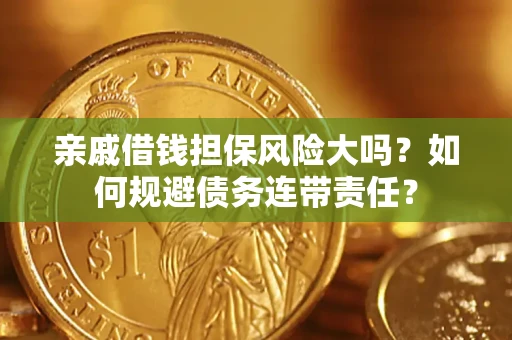 北京亲戚借钱担保风险大吗？如何规避债务连带责任？