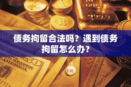 北京债务拘留合法吗？遇到债务拘留怎么办？