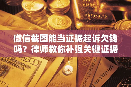北京微信截图能当证据起诉欠钱吗？律师教你补强关键证据