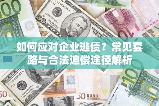 北京如何应对企业逃债？常见套路与合法追偿途径解析