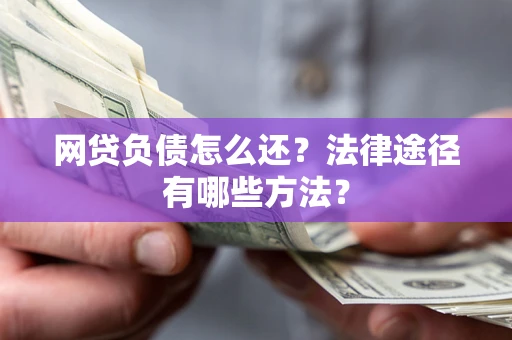 北京网贷负债怎么还？法律途径有哪些方法？