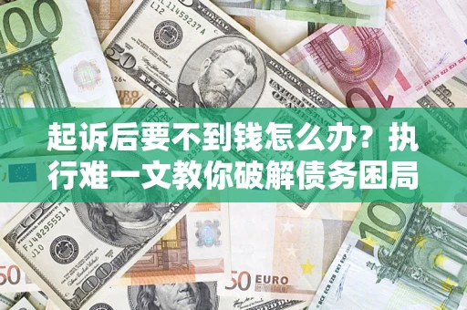 北京起诉后要不到钱怎么办？执行难一文教你破解债务困局