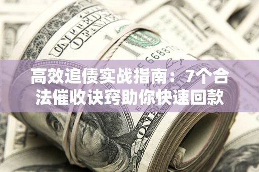 北京高效追债实战指南：7个合法催收诀窍助你快速回款