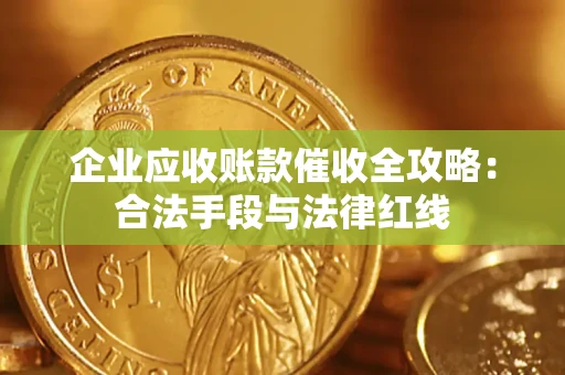 北京企业应收账款催收全攻略：合法手段与法律红线