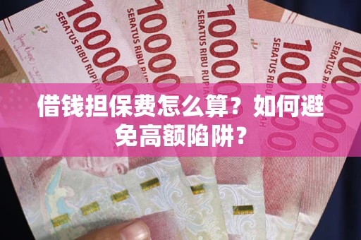 北京借钱担保费怎么算？如何避免高额陷阱？