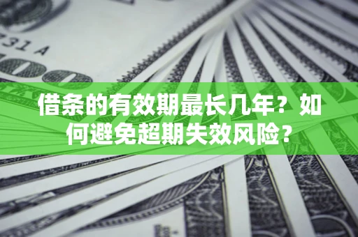 北京借条的有效期最长几年？如何避免超期失效风险？