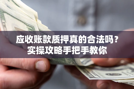 北京应收账款质押真的合法吗？实操攻略手把手教你