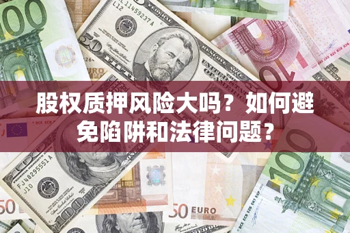 北京股权质押风险大吗？如何避免陷阱和法律问题？
