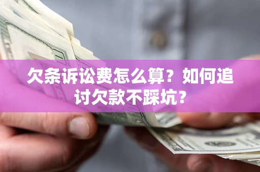 北京欠条诉讼费怎么算？如何追讨欠款不踩坑？