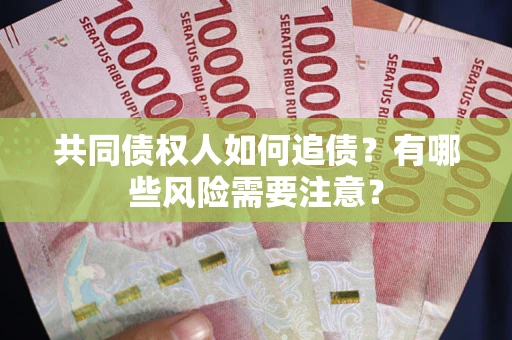 北京共同债权人如何追债？有哪些风险需要注意？