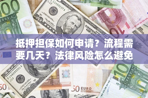 北京抵押担保如何申请？流程需要几天？法律风险怎么避免？避坑指南