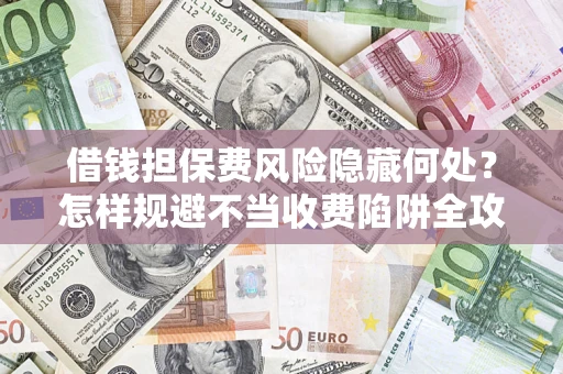 北京借钱担保费风险隐藏何处？怎样规避不当收费陷阱全攻略！