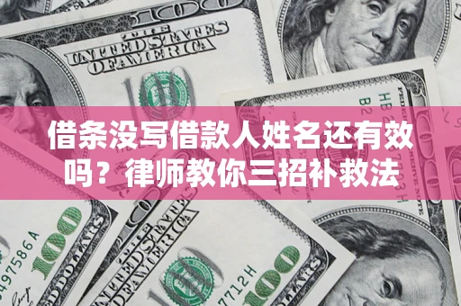 北京借条没写借款人姓名还有效吗？律师教你三招补救法
