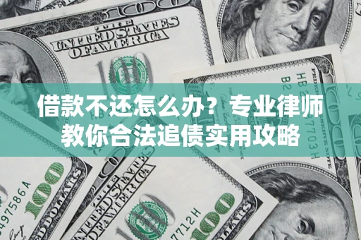 北京借款不还怎么办？专业律师教你合法追债实用攻略