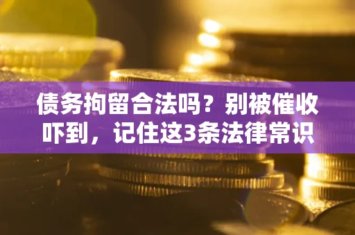 北京债务拘留合法吗?别被催收吓到,记住这3条法律常识 北京债务拘留合法吗?别被催收吓到,记住这3条法律常识