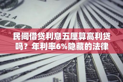 北京民间借贷利息五厘算高利贷吗？年利率6%隐藏的法律风险全解析