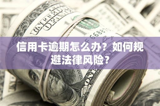 北京信用卡逾期怎么办？如何规避法律风险？