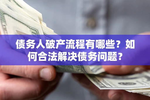 北京债务人破产流程有哪些？如何合法解决债务问题？