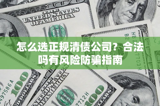 北京怎么选正规清债公司？合法吗有风险防骗指南