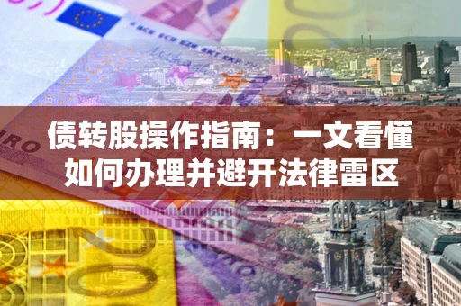 北京债转股操作指南：一文看懂如何办理并避开法律雷区