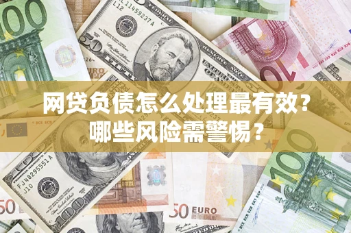 北京网贷负债怎么处理最有效？哪些风险需警惕？