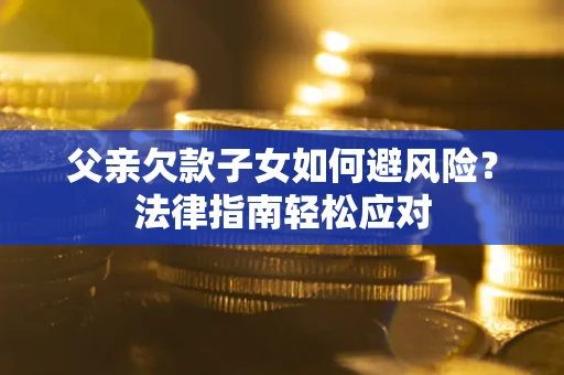 北京父亲欠款子女如何避风险？法律指南轻松应对