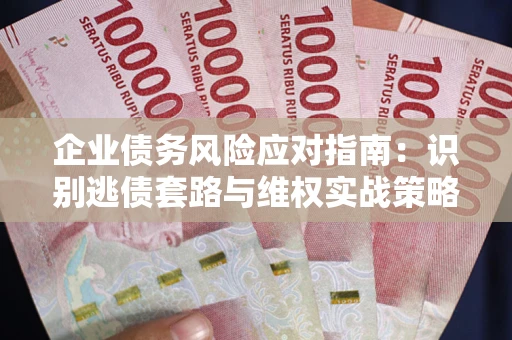 北京企业债务风险应对指南：识别逃债套路与维权实战策略