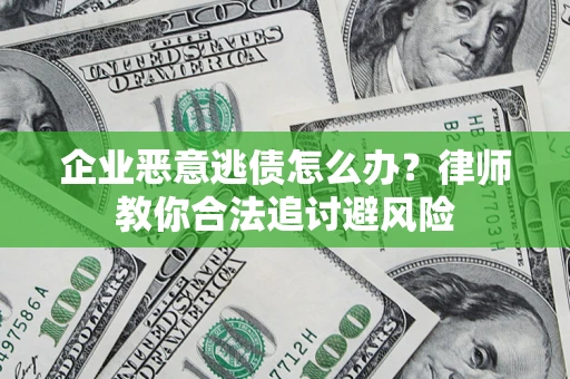 北京企业恶意逃债怎么办？律师教你合法追讨避风险