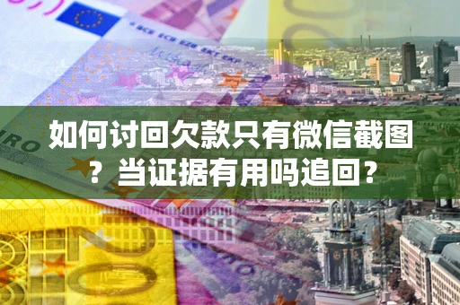 北京如何讨回欠款只有微信截图？当证据有用吗追回？