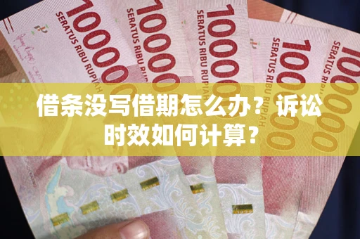 北京借条没写借期怎么办？诉讼时效如何计算？