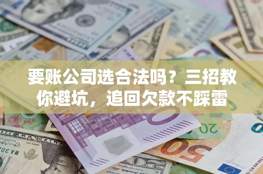 北京要账公司选合法吗？三招教你避坑，追回欠款不踩雷
