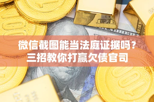 北京微信截图能当法庭证据吗？三招教你打赢欠债官司