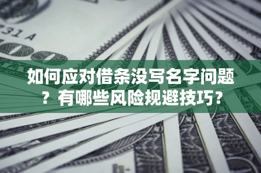 北京如何应对借条没写名字问题？有哪些风险规避技巧？