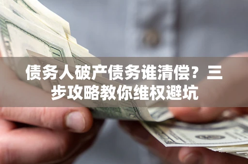 北京债务人破产债务谁清偿？三步攻略教你维权避坑