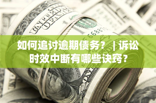 北京如何追讨逾期债务？ | 诉讼时效中断有哪些诀窍？