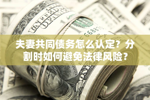 北京夫妻共同债务怎么认定？分割时如何避免法律风险？