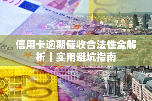北京信用卡逾期催收合法性全解析｜实用避坑指南