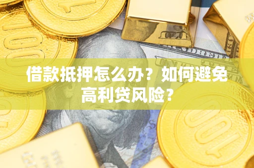 北京借款抵押怎么办？如何避免高利贷风险？