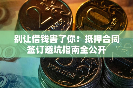 北京别让借钱害了你！抵押合同签订避坑指南全公开