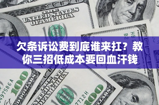 北京欠条诉讼费到底谁来扛？教你三招低成本要回血汗钱