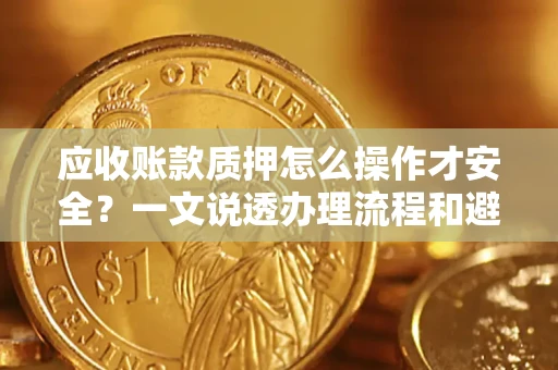 北京应收账款质押怎么操作才安全？一文说透办理流程和避险绝招
