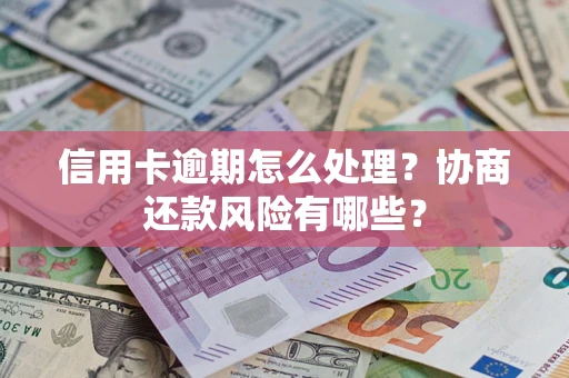 北京信用卡逾期怎么处理？协商还款风险有哪些？